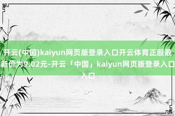 开云(中国)kaiyun网页版登录入口开云体育正股最新价为9.02元-开云「中国」kaiyun网页版登录入口