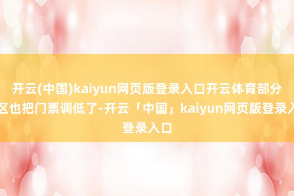 开云(中国)kaiyun网页版登录入口开云体育部分景区也把门票调低了-开云「中国」kaiyun网页版登录入口